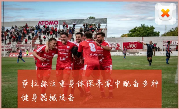 萨拉赫注重身体保养家中配备多种健身器械设备